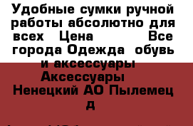 Удобные сумки ручной работы абсолютно для всех › Цена ­ 1 599 - Все города Одежда, обувь и аксессуары » Аксессуары   . Ненецкий АО,Пылемец д.